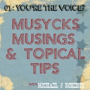 Musycks Musings & Topical Tips 01: You’re The Voice?